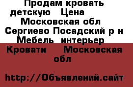 Продам кровать детскую › Цена ­ 2 000 - Московская обл., Сергиево-Посадский р-н Мебель, интерьер » Кровати   . Московская обл.